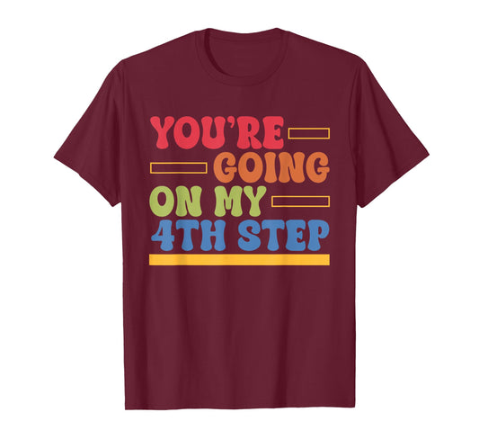 You're Going On My 4th Step Alcoholics AA Anonymous Quote T-Shirt