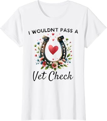 I wouldn't pass a Vet Check funny Equestrian horse T-Shirt