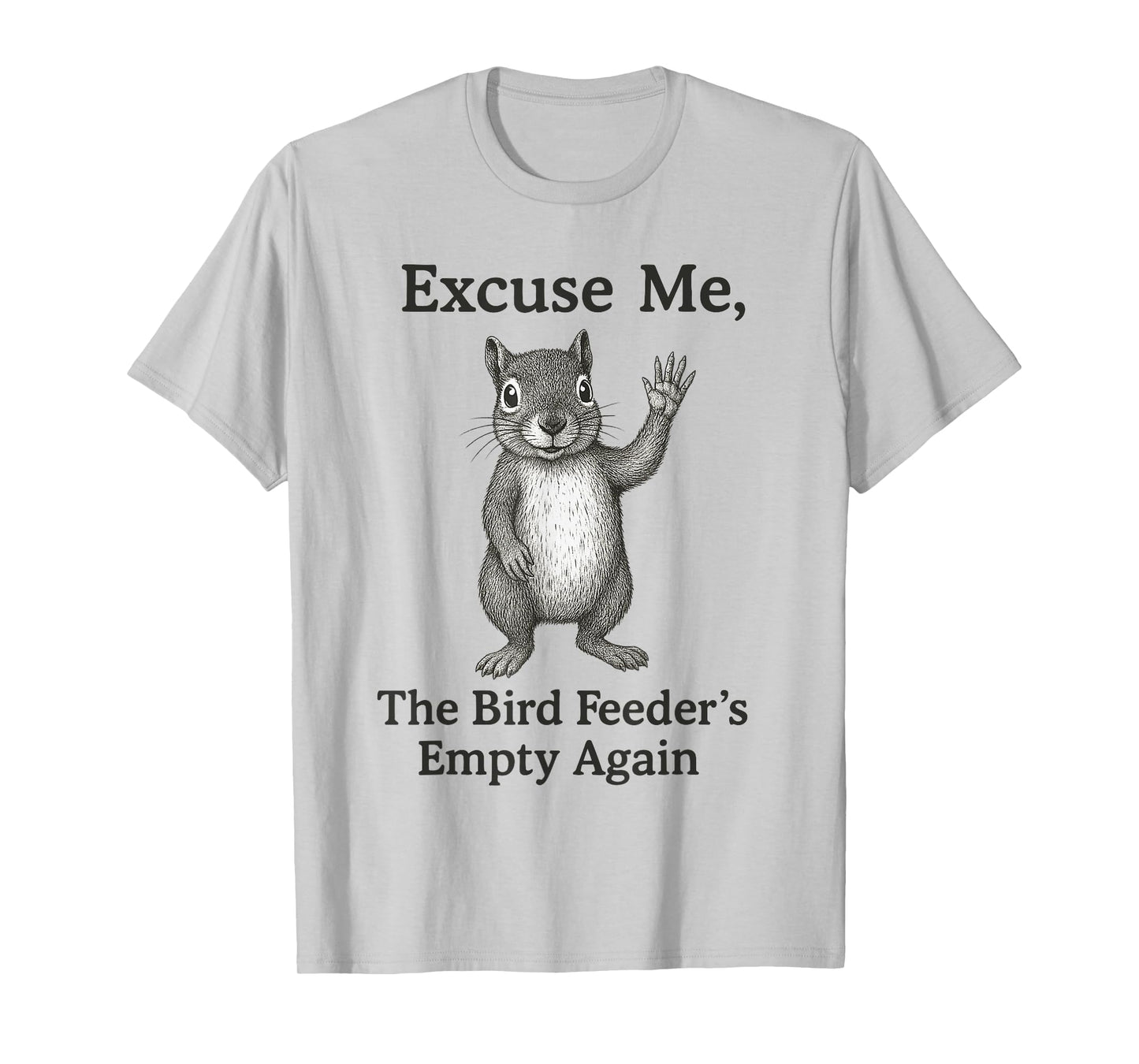 Excuse Me The Bird Feeder Is Empty Again Funny Squirrel T-Shirt