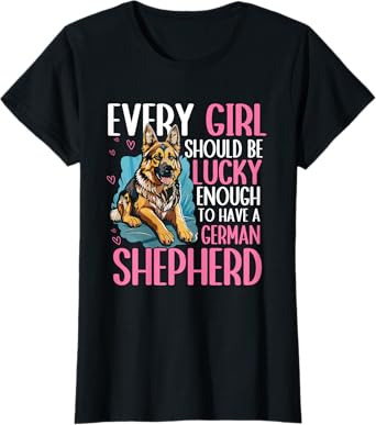 Every Girl Should Be Lucky Enough To Have A German Shepherd T-Shirt