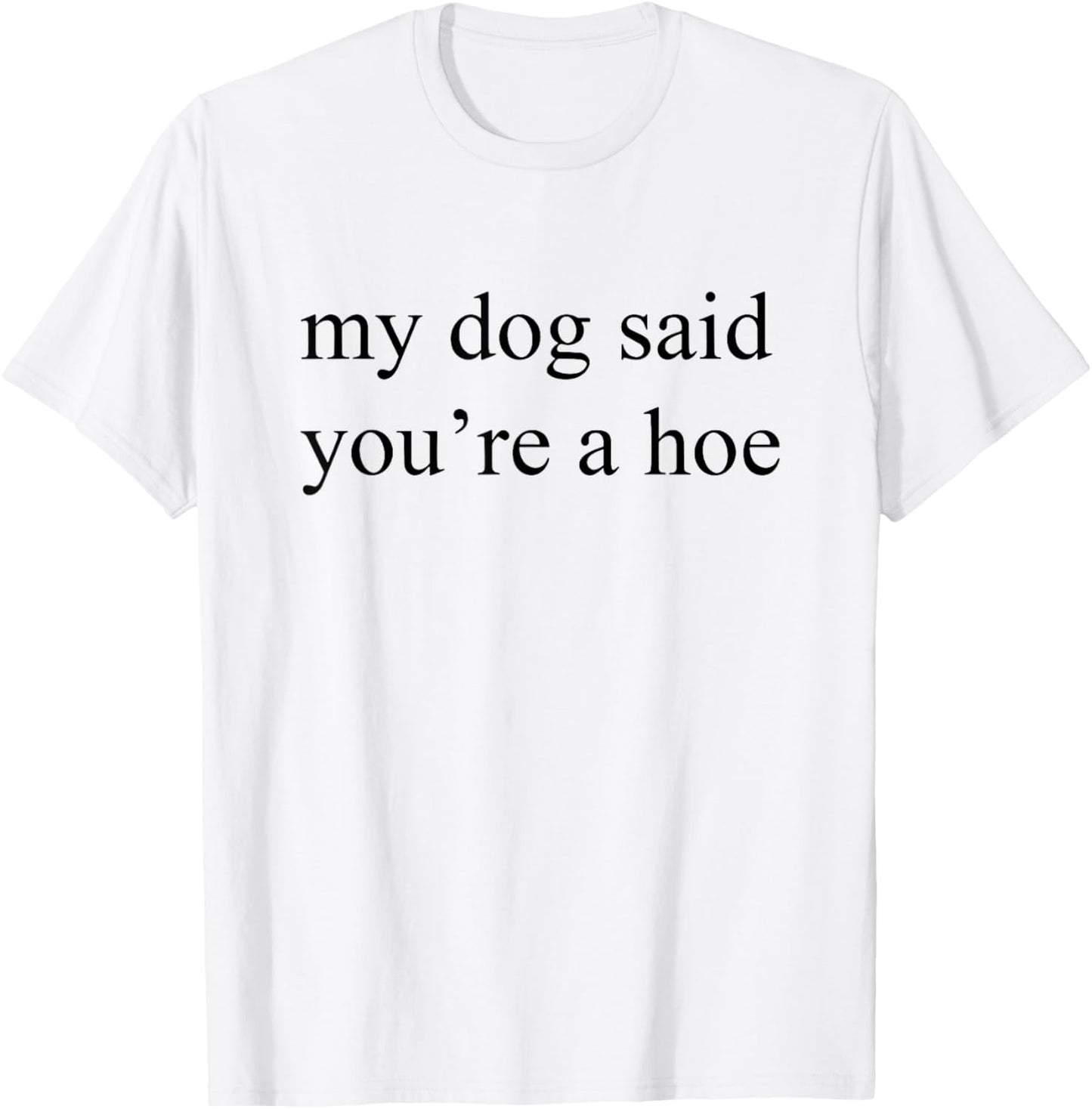 my dog said you're a hoe T-Shirt