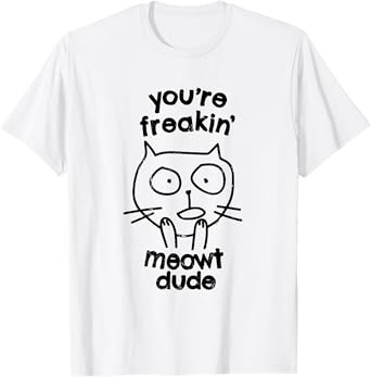 You're Freakin' Meowt Dude Cat Funny Humor Meow T-Shirt