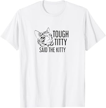 Tough Titty Said the Kitty Humorous Shirt T-Shirt