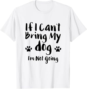 If I Can't Bring My Dog I'm Not Going T Shirt Men Women Girls Kids T-Shirt