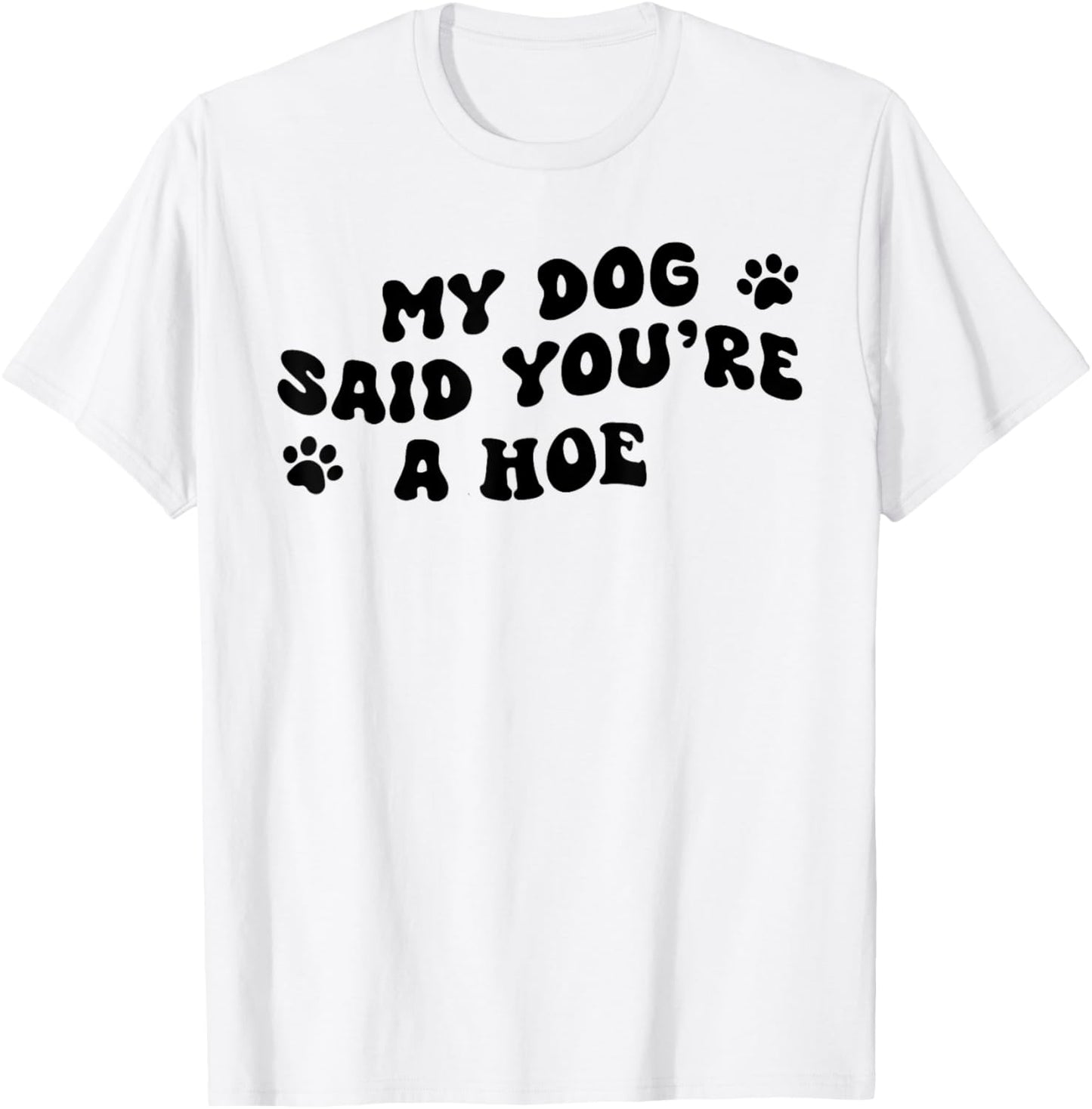 My Dog Said You're A Hoe Funny Pet Dog Lover Saying Quote T-Shirt