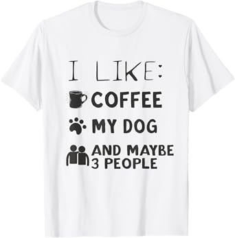 Coffee and Dog Shirt I Like Coffee My Dog And Maybe 3 People T-Shirt