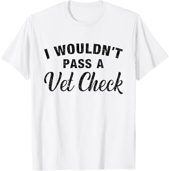 I Wouldn't Pass A Vet Check Funny Vet Humor Sarcastic T-Shirt