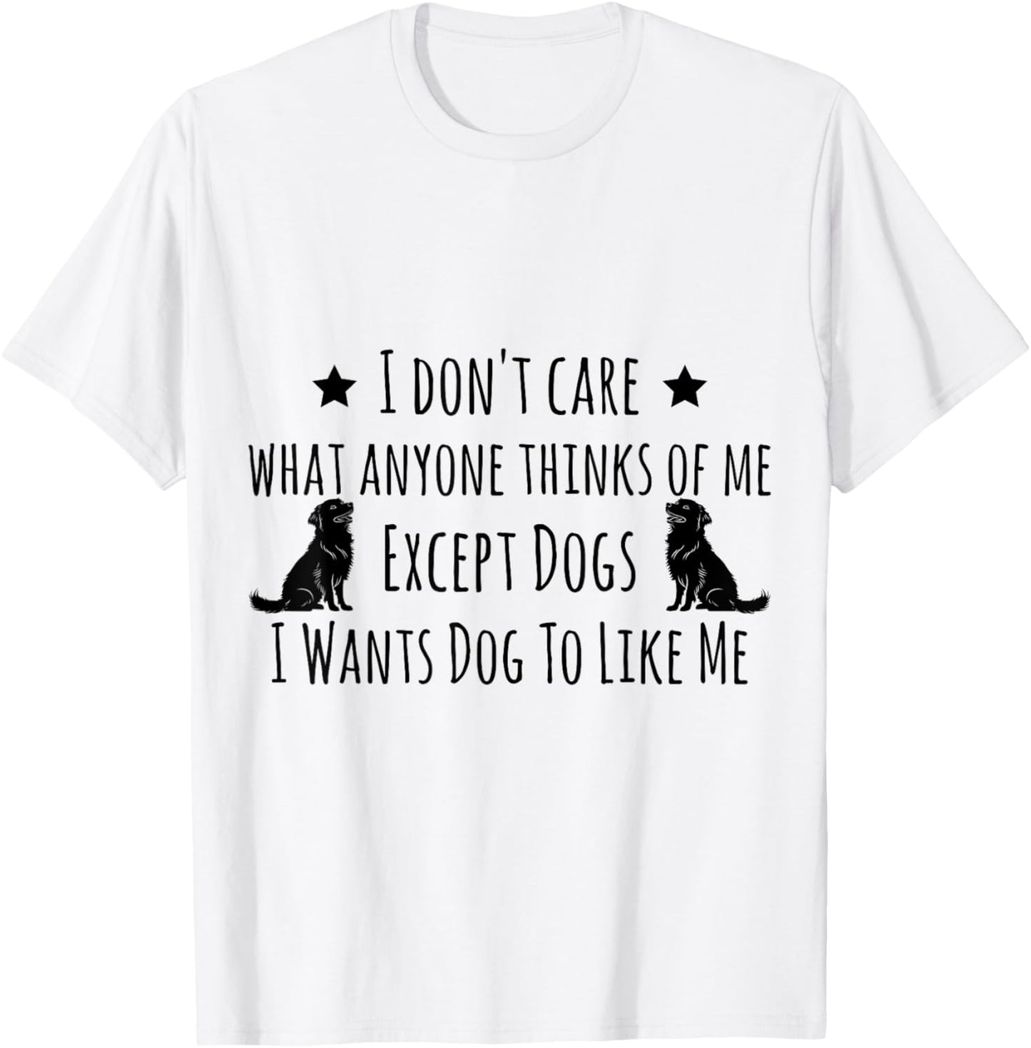 I Don't Care What Anyone Thinks Of Me Except Dogs T-Shirt