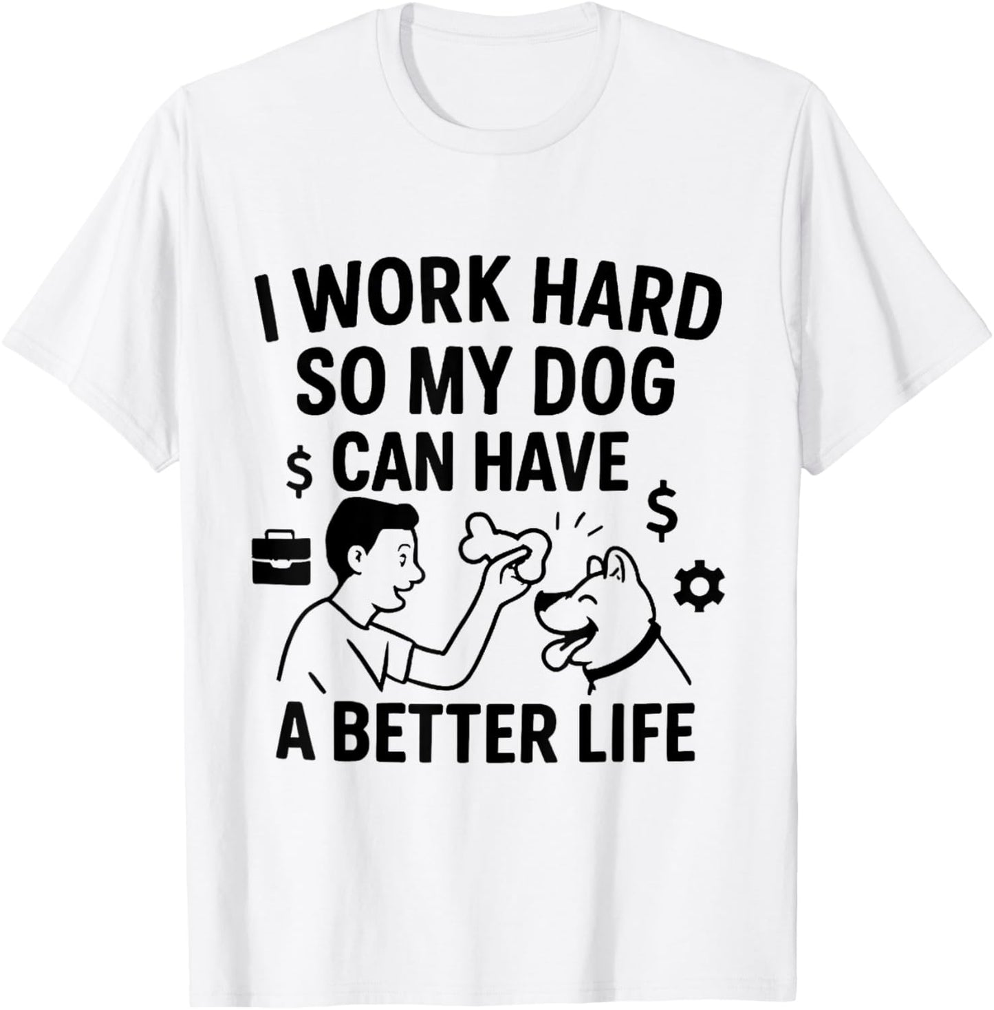 I Work Hard So My Dog Can Have A Better Life T-Shirt
