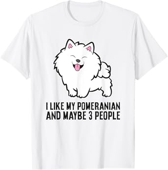 I Like My Pomeranian And Maybe Like 3 People Pomeranian T-Shirt