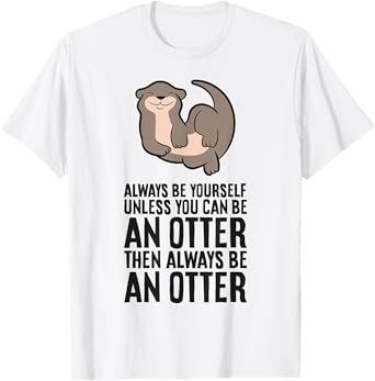 Always Be Yourself Unless You Can Be An Otter T-Shirt