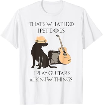 That's what I do I pet dogs I play guitars and I know things T-Shirt