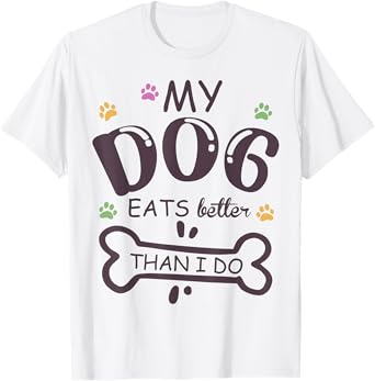 Funny Dog Lover My Dog Eats Better Than I Do Animal Squad T-Shirt