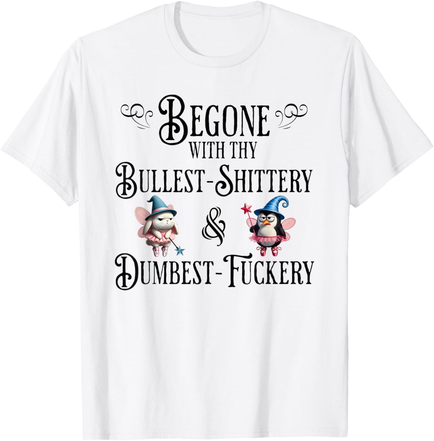 Begone With Thy Bullshittery and Dumbfuckery, funny design T-Shirt