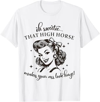 Oh Sweetie That High Horse Makes Your Ass Look Huge Funny T-Shirt