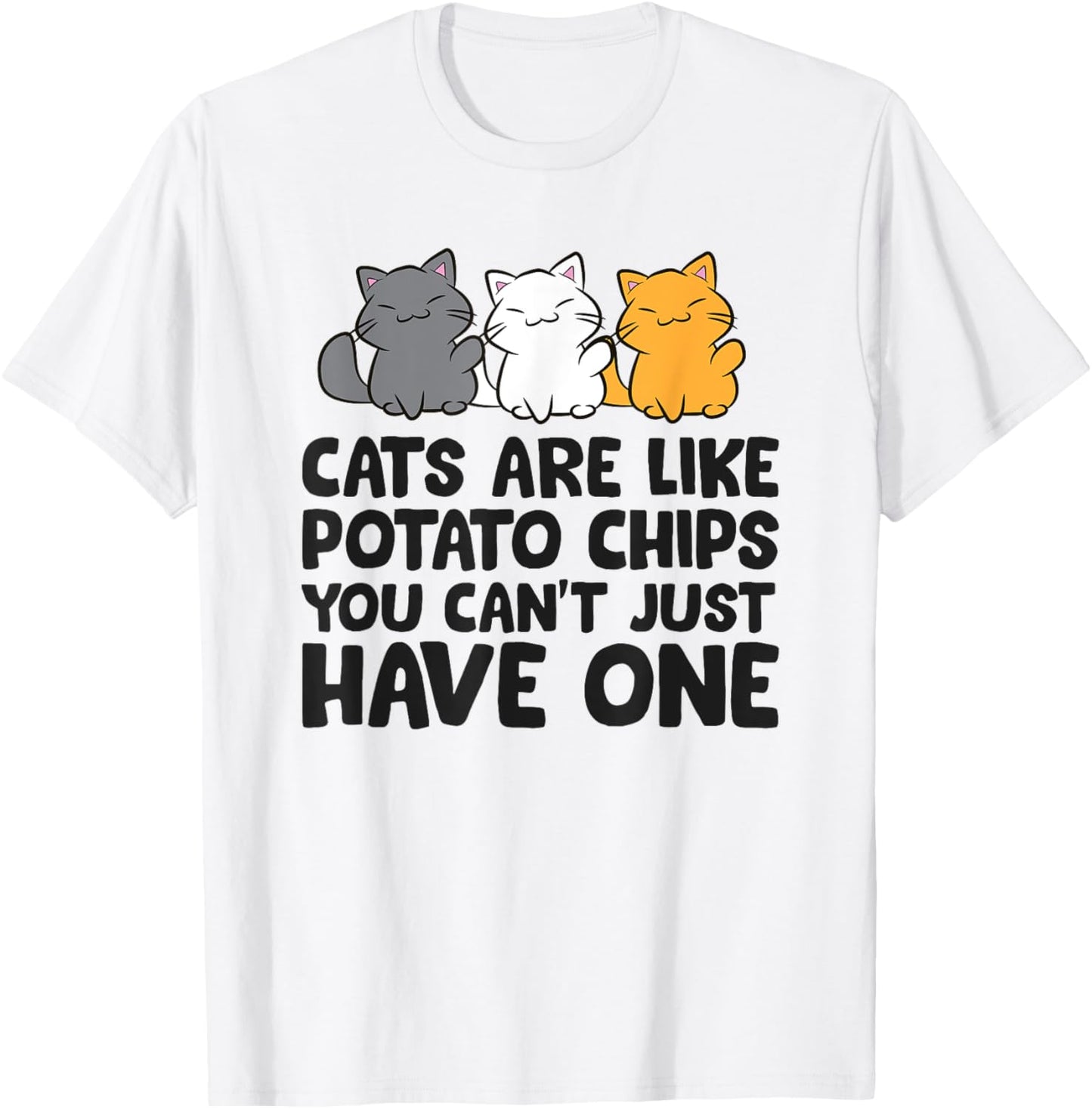 Cats Are Like Potato Chips You Can't Just Have One T-Shirt