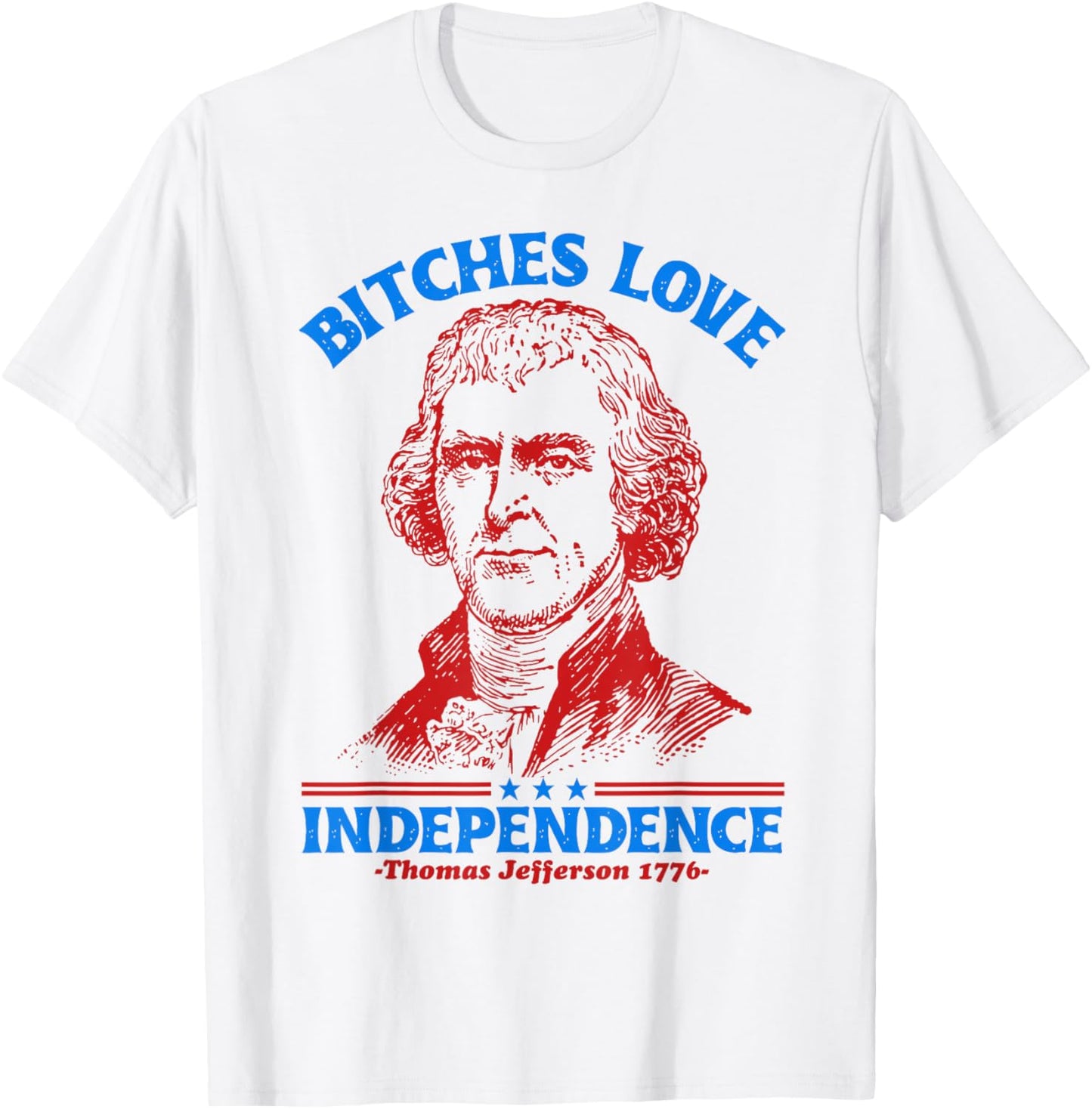 Bitches Love Independence Funny 4th Of July Thomas Jefferson T-Shirt