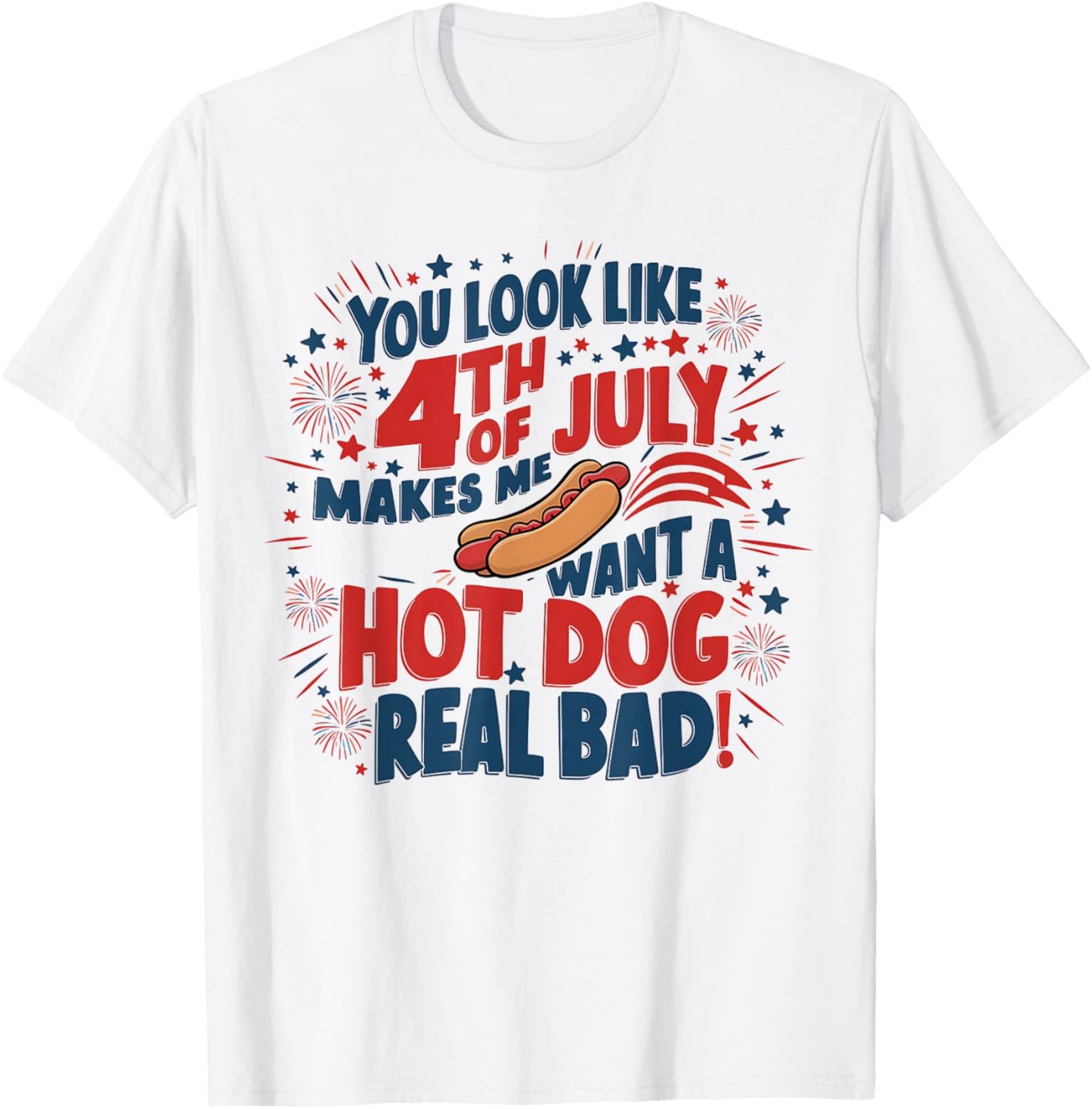 You Look Like 4th Of July! Makes Me Want A HotDog Real Bad T-Shirt