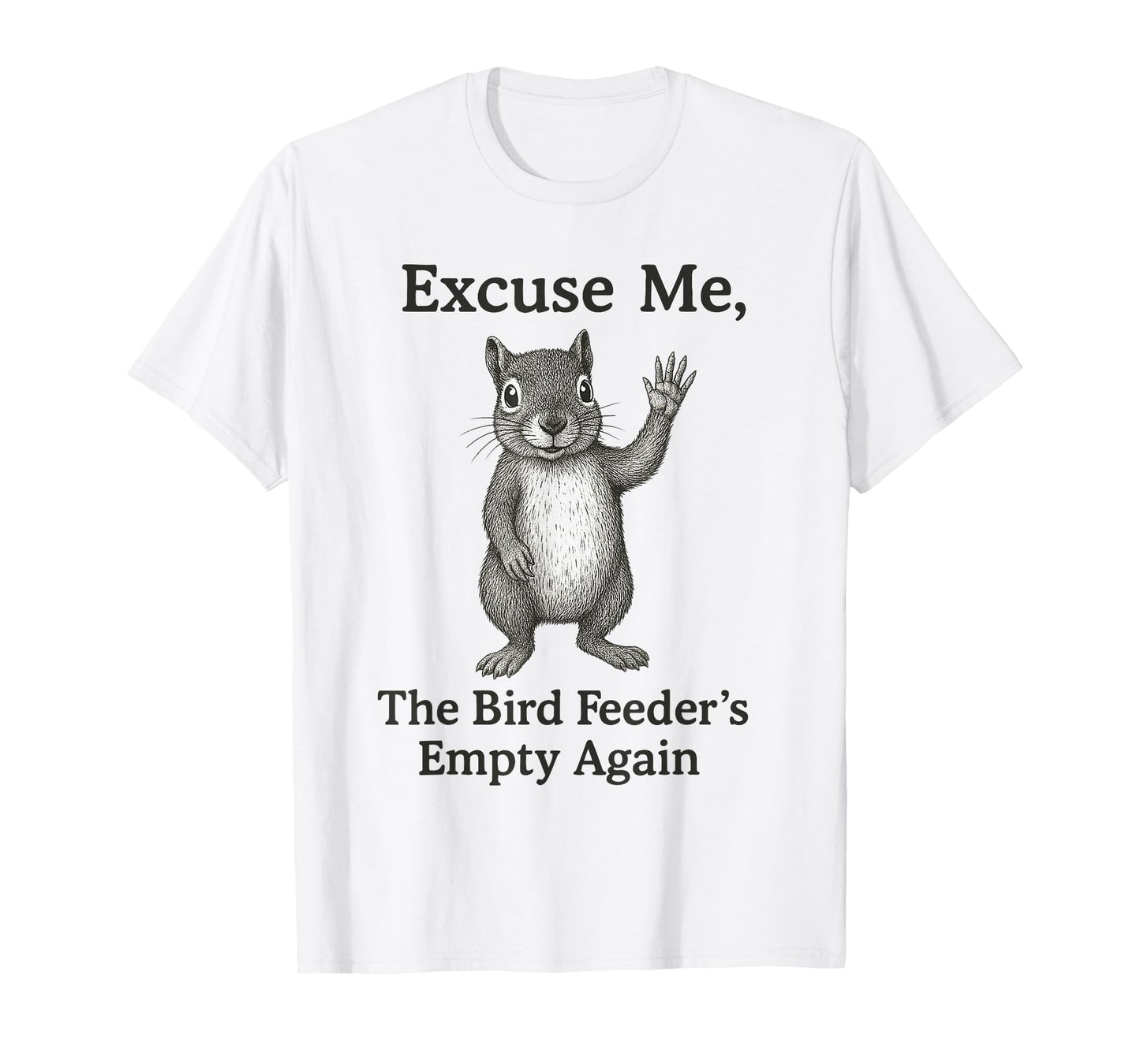Excuse Me The Bird Feeder Is Empty Again Funny Squirrel T-Shirt