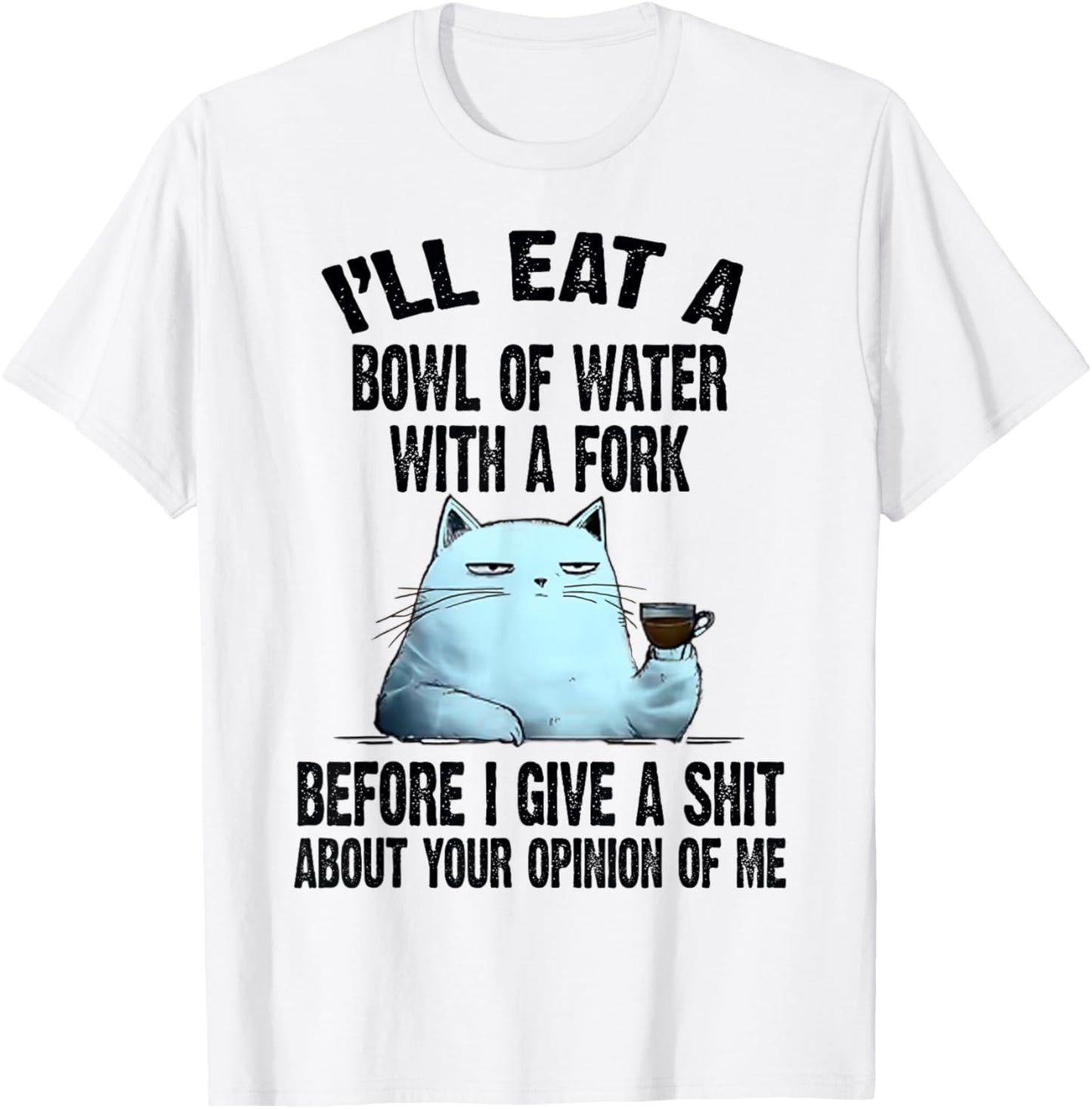 Cat I'll Eat A Bowl Of Water With A Fork Before I Give A T-Shirt