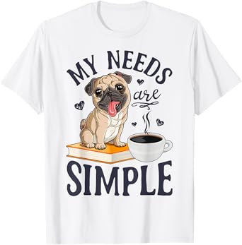 My Needs Are Simple Pug Dog Book Coffee Lover Gifts Funny T-Shirt