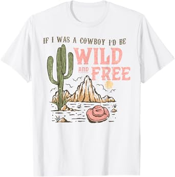 Western If I Was Cowboy I'd Be Wild And Free Cowgirl Country T-Shirt