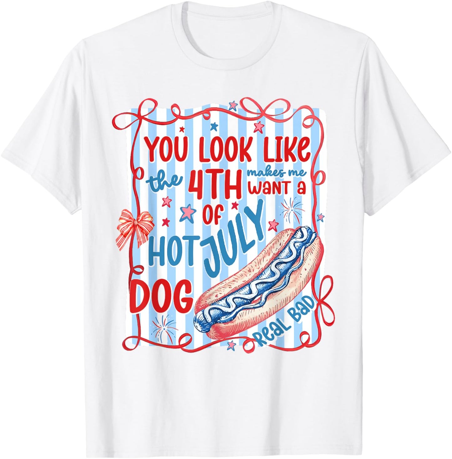 You Look Like 4th Of July Makes Me Want A Hot Dog Real Bad T-Shirt