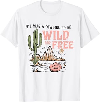 Cowgirl Horses Desert If I Was Cowgirl I'd Be Wild And Free T-Shirt