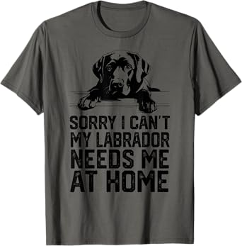 sorry i can't my Labrador needs me at home T-Shirt