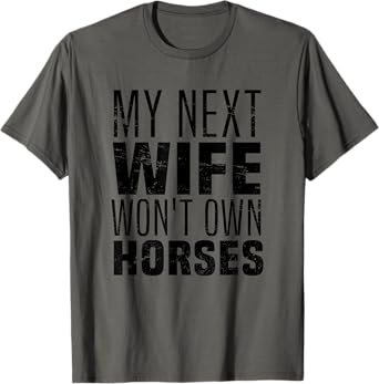 My Next Wife Won't Own Horses, Funny Humor And Sarcastic T-Shirt