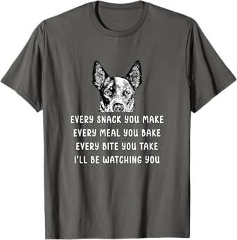 Every snack you make Every meal you bake Blue Heeler T-Shirt