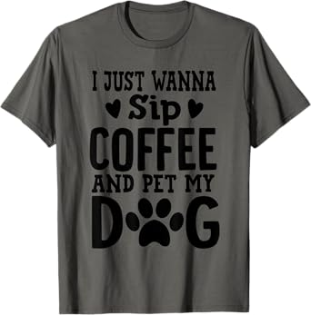 I Just Wanna Sip Coffee And Pet My Dog Cute Dog Mom Men Women T-Shirt