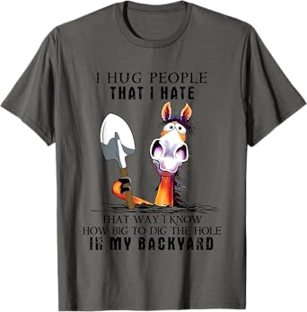 I Hug People That I Hate That Way I Know How Big To Dig T-Shirt