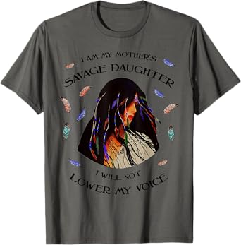 I Am My Mother s Savage Daughter, I Will Not Lower My Voice T-Shirt