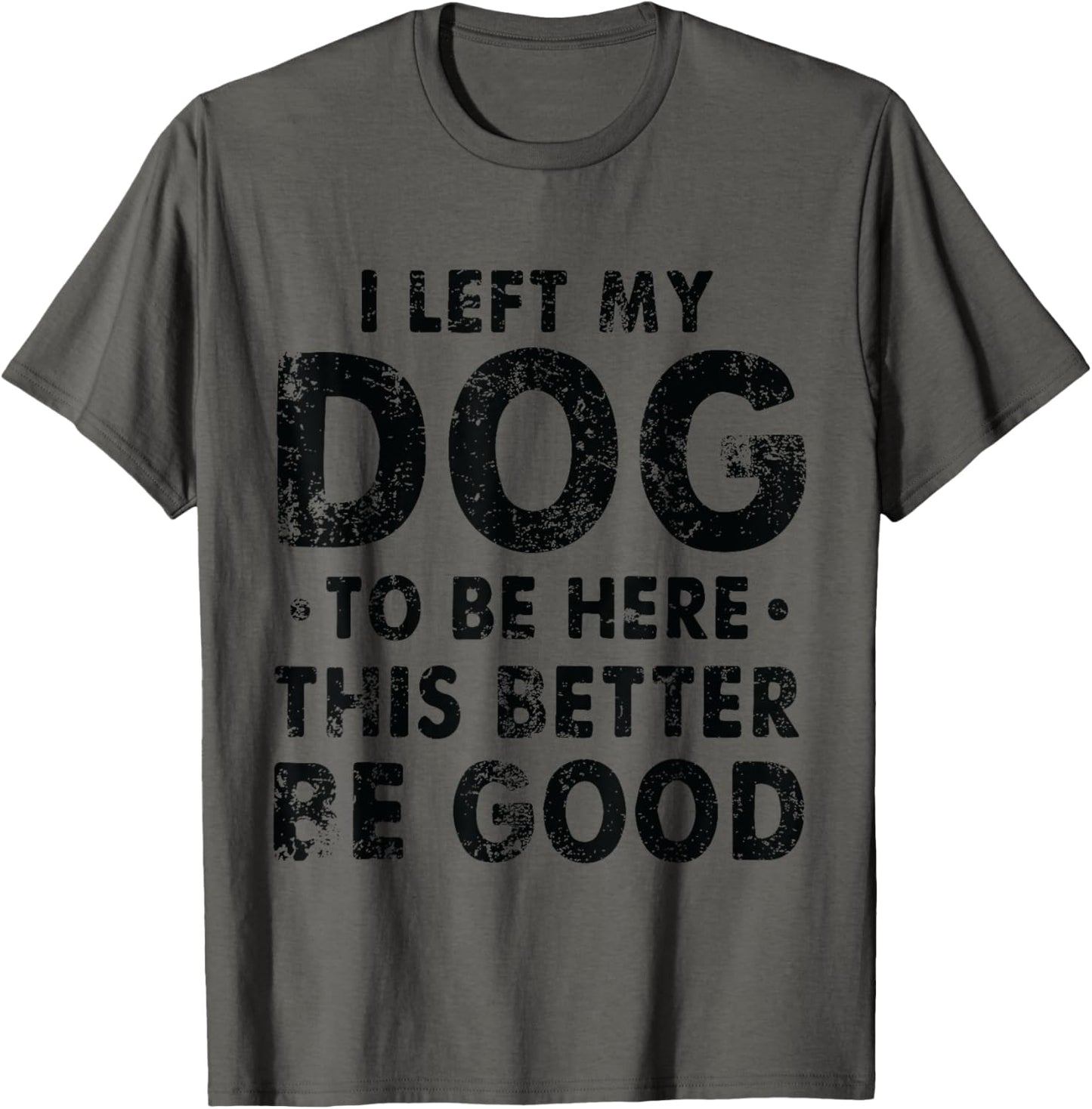 Retro I Left My Dog To Be Here This Better Be Good Funny T-Shirt