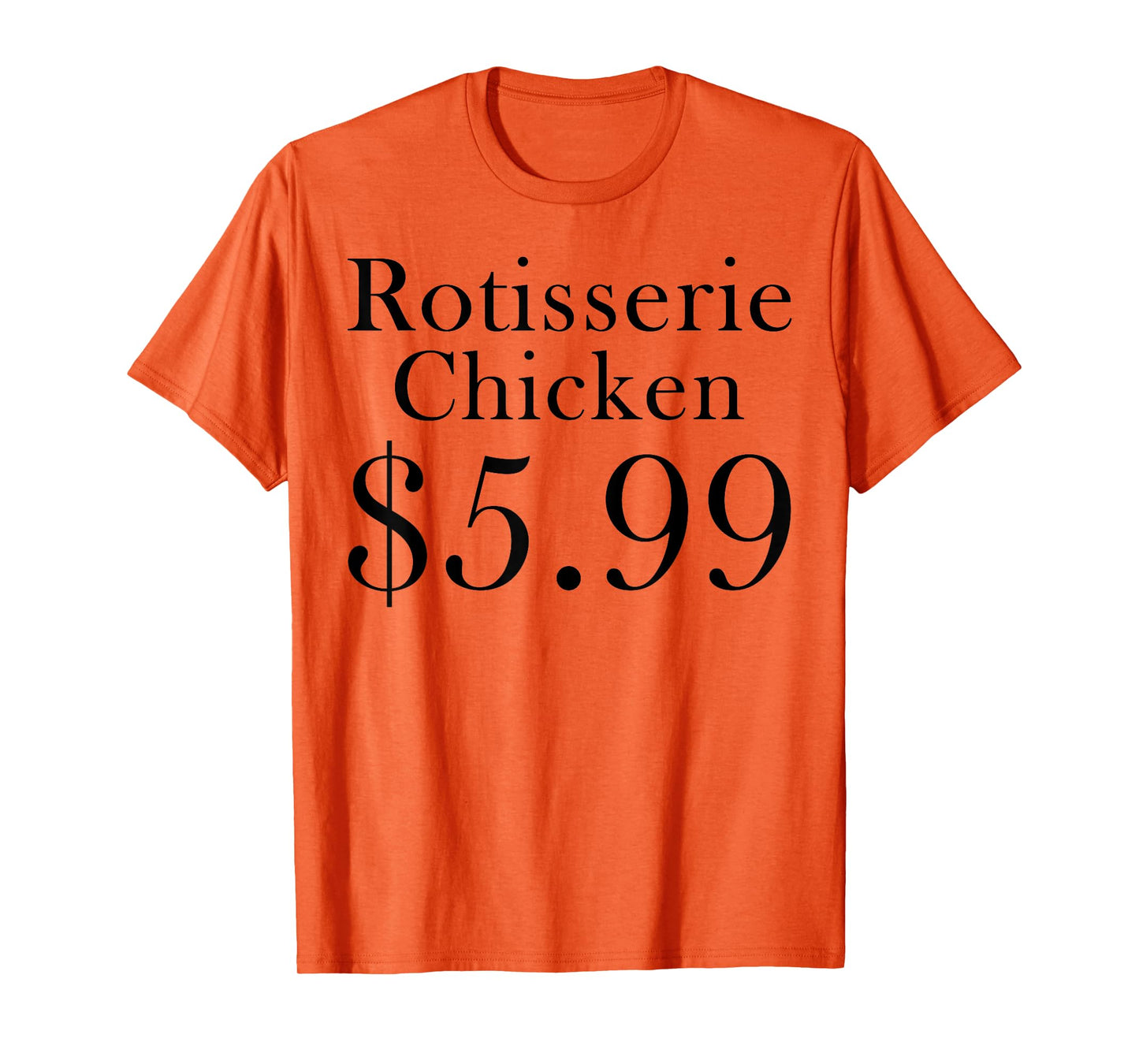 Rotisserie Chicken 5.99 Dollars Funny T-Shirt
