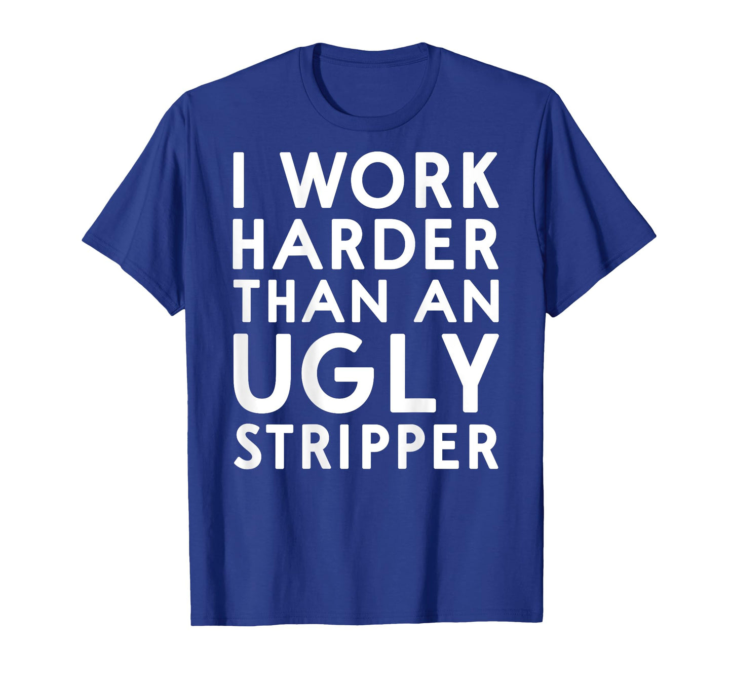 (DESIGN ON BACK) I Work Harder Than An Ugly Stripper Funny T-Shirt