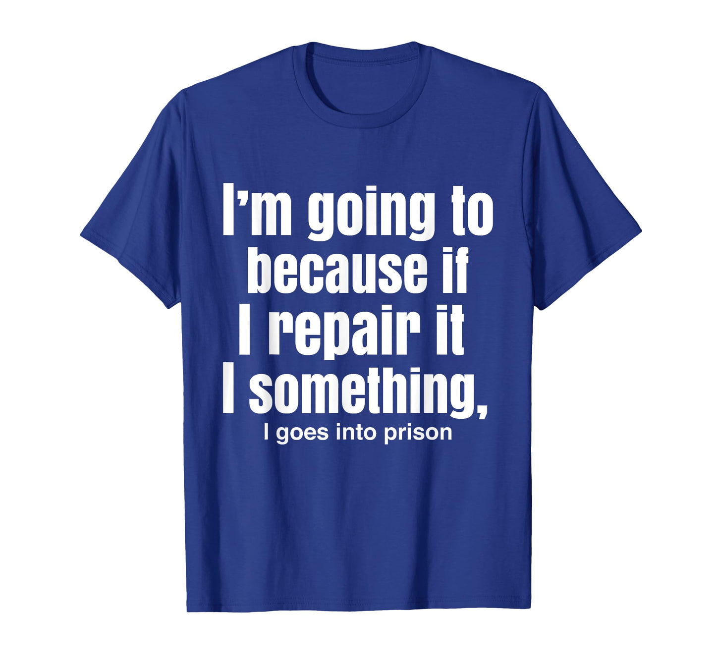 I'm Going To Because If I Repair It I Something Goes Prison T-Shirt