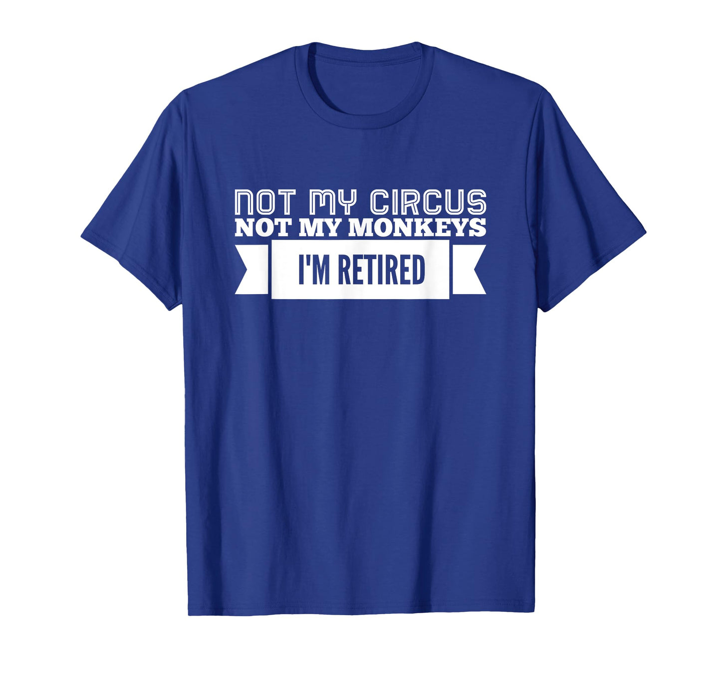 Not My Circus Not My Monkeys, I'm Retired T-Shirt