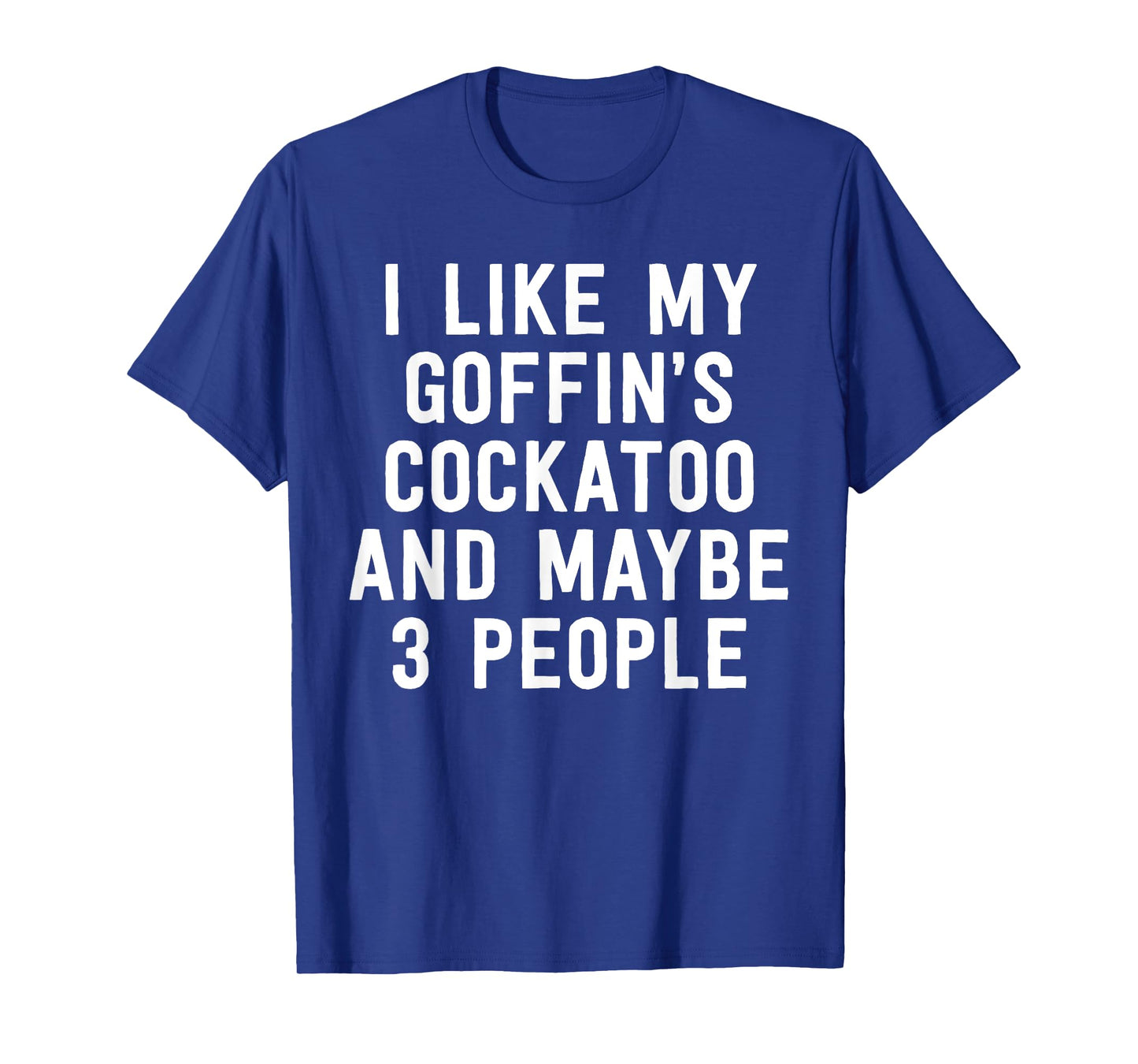 Parrot Shirt I Like My Goffin's Cockatoo And Maybe 3 People T-Shirt
