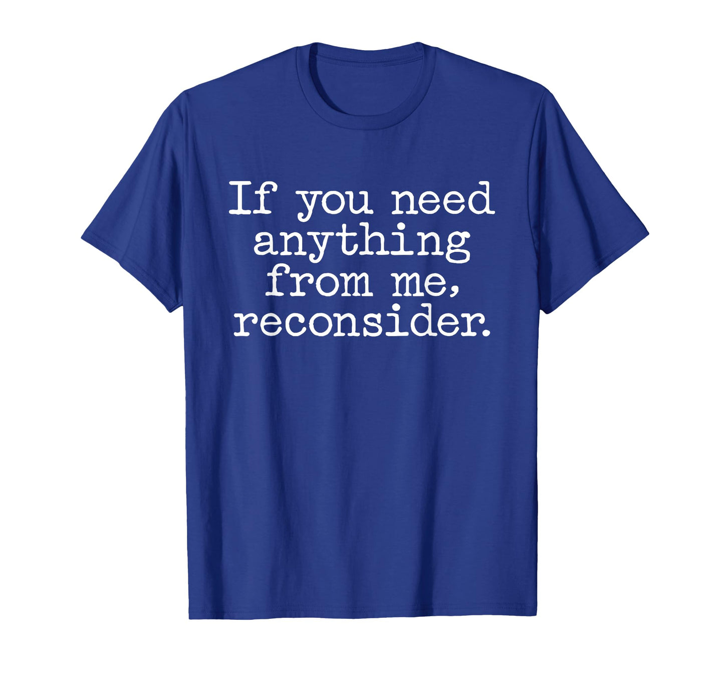If You Need Anything From Me Reconsider T-Shirt