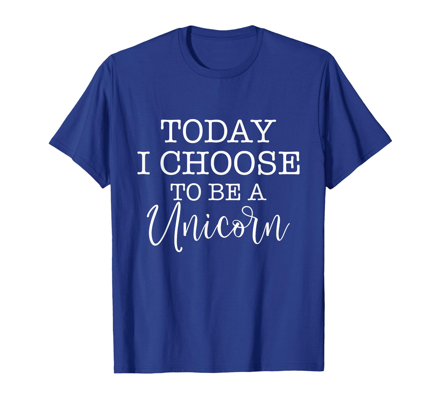Today I Choose To Be A Unicorn - Mythical Animal T-Shirt