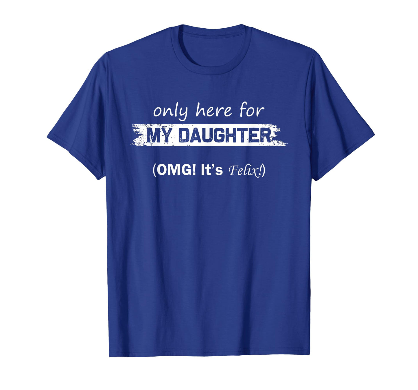 Only Here For My Daughter OMG It's Felix Funny Fathers Day T-Shirt