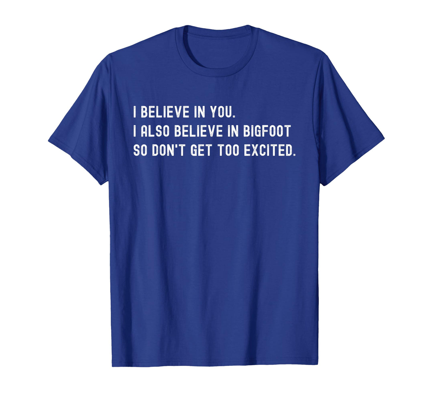 I Believe In You I Also Believe In Bigfoot - Funny Sarcasm T-Shirt