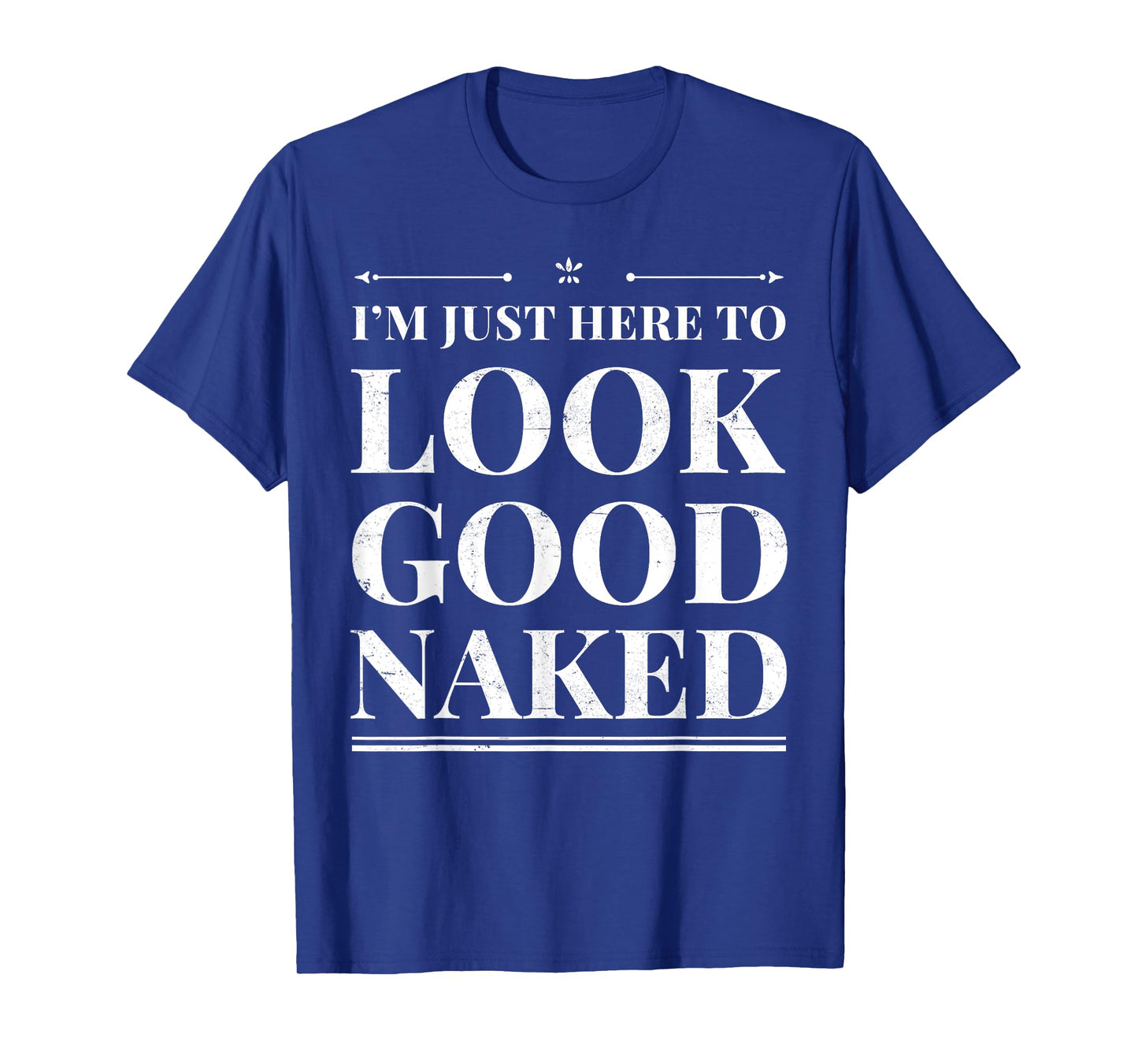 I'm Just Here To Look Good Naked Funny Adult Joke Workout T-Shirt