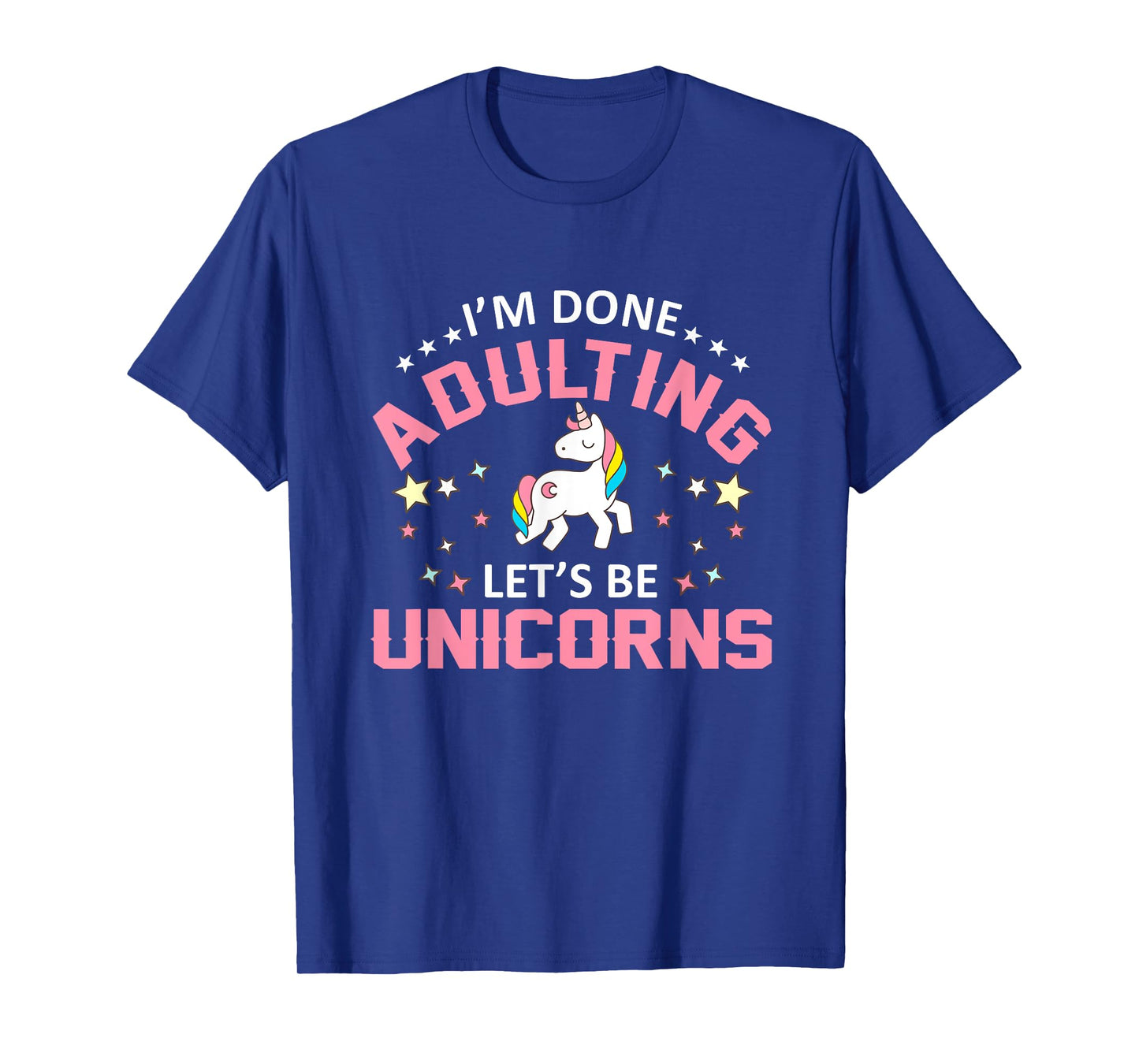 Im Done Adulting Lets Be Unicorns Funny Unicorns Shirt T-Shirt
