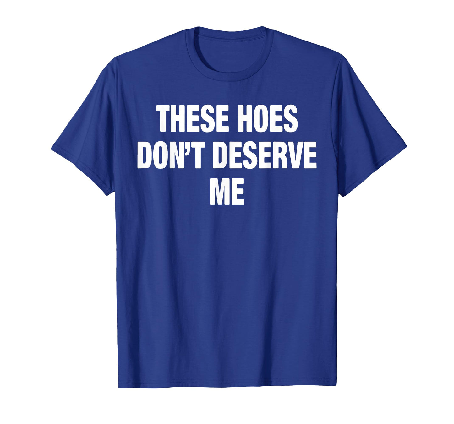 These Hoes Don't Deserve Me T-Shirt