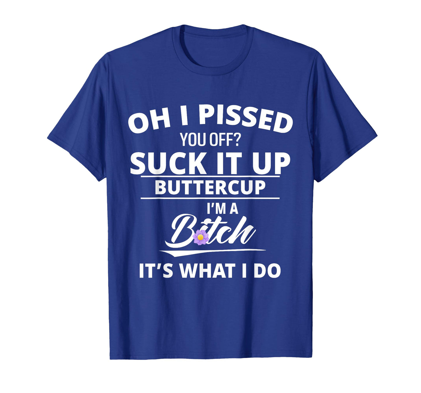 Oh Pissed You Off Suck It Up Buttercup I'm A Btch It's What T-Shirt