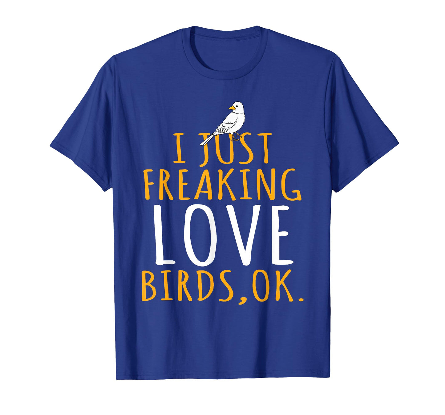 Bird - I Just Freaking Love Birds Ok T-Shirt