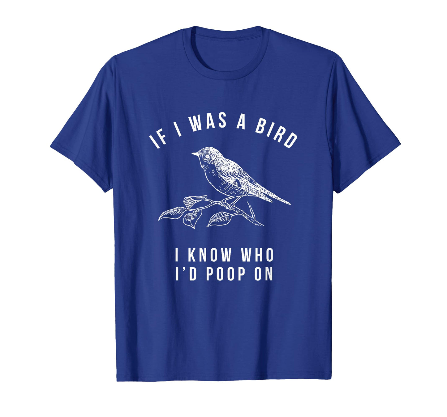 If I Was a Bird I Know Who I'd Poop On - Funny Mens Womens T-Shirt